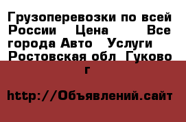 Грузоперевозки по всей России! › Цена ­ 33 - Все города Авто » Услуги   . Ростовская обл.,Гуково г.